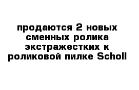 продаются 2 новых сменных ролика экстражестких к роликовой пилке Scholl